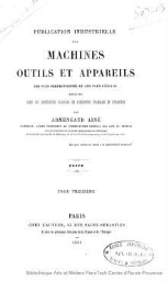 Publication industrielle des machines, outils et appareils les plus perfectionnés et les plus récents employés dans les différentes branches de l'industrie française et étrangère. Tome 13. Textes et planches.