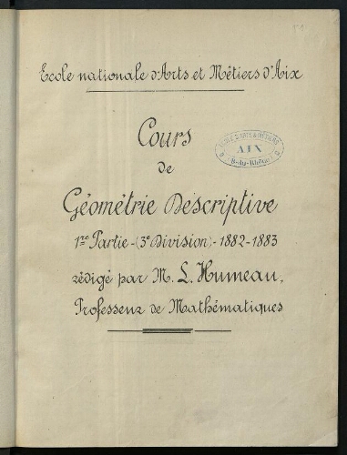 Cours de géométrie descriptive. 1ere partie (1ère année 3e division).1882-1883, Rédigé par M. L. Humeau, professeur de mathématiques. Ecole Nationale d'Arts et Métiers d'Aix.