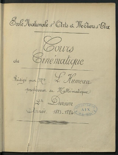 Cours de cinématique. Rédigé par Mr L. Humeau, professeur de mathématiques. 2e division. Année 1883-1884. Ecole Nationale d'Arts et Métiers d'Aix. Cours de cinématique. Rédigé par Mr L. Humeau, professeur de mathématiques. 2e division. Année 1883-1884. Ecole Nationale d'Arts et Métiers d'Aix.